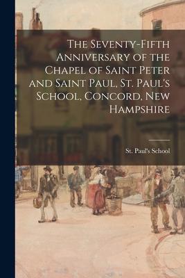 The Seventy-fifth Anniversary of the Chapel of Saint Peter and Saint Paul, St. Paul’’s School, Concord, New Hampshire