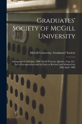 Graduates’’ Society of McGill University [microform]: Incorporated 24th July, 1880 (43-44 Victoria, Quebec, Cap. 64): Act of Incorporation and By-laws