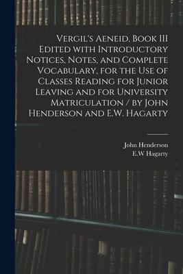 Vergil’’s Aeneid, Book III Edited With Introductory Notices, Notes, and Complete Vocabulary, for the Use of Classes Reading for Junior Leaving and for