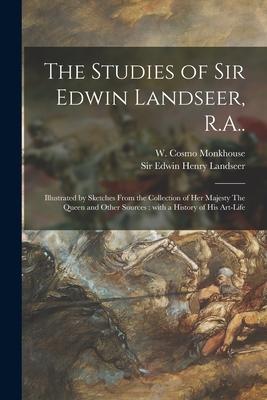 The Studies of Sir Edwin Landseer, R.A..: Illustrated by Sketches From the Collection of Her Majesty The Queen and Other Sources: With a History of Hi