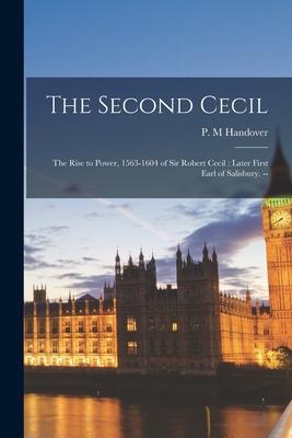 The Second Cecil: the Rise to Power, 1563-1604 of Sir Robert Cecil: Later First Earl of Salisbury. --
