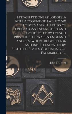 French Prisoners’’ Lodges. A Brief Account of Twenty-six Lodges and Chapters of Freemasons, Established and Conducted by French Prisoners of War in Eng