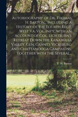Autobiography of Dr. Thomas H. Barton... Including a History of the Fourth Regt. West Va. Vol. Inf’’y, With an Account of Col. Lightburn’’s Retreat Down