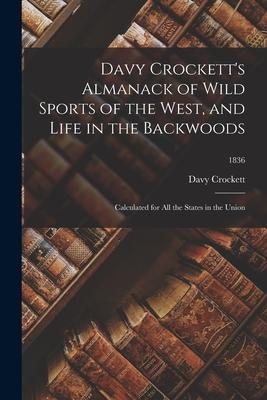 Davy Crockett’’s Almanack of Wild Sports of the West, and Life in the Backwoods: Calculated for All the States in the Union; 1836
