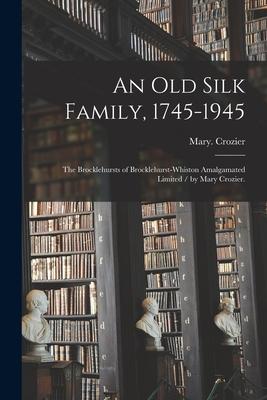 An Old Silk Family, 1745-1945: the Brocklehursts of Brocklehurst-Whiston Amalgamated Limited / by Mary Crozier.
