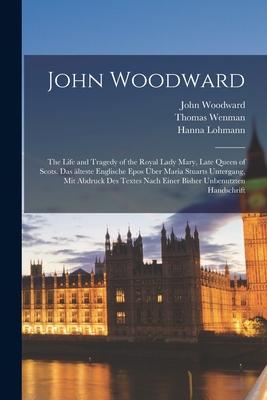 John Woodward: The Life and Tragedy of the Royal Lady Mary, Late Queen of Scots. Das Älteste Englische Epos Über Maria St