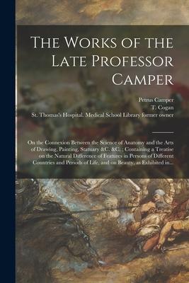 The Works of the Late Professor Camper [electronic Resource]: on the Connexion Between the Science of Anatomy and the Arts of Drawing, Painting, Statu