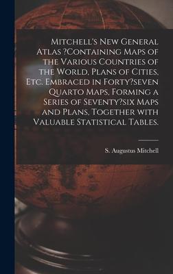 Mitchell’’s New General Atlas ?containing Maps of the Various Countries of the World, Plans of Cities, Etc. Embraced in Forty?seven Quarto Maps, Formin