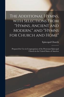 The Additional Hymns, With Selections From Hymns, Ancient and Modern, and Hymns for Church and Home: Prepared for Use in Congregations of the Protesta