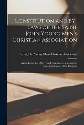 Constitution and By-laws of the Saint John Young Men’’s Christian Association [microform]: With a List of the Officers and Committees, and Also the Ina