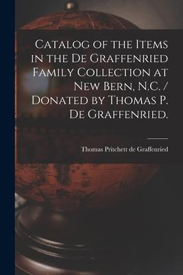 Catalog of the Items in the De Graffenried Family Collection at New Bern, N.C. / Donated by Thomas P. De Graffenried.