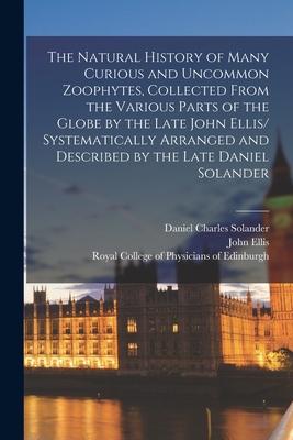 The Natural History of Many Curious and Uncommon Zoophytes, Collected From the Various Parts of the Globe by the Late John Ellis/ Systematically Arran