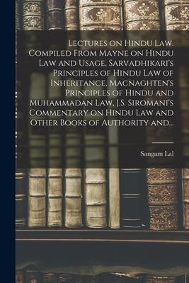 Lectures on Hindu Law. Compiled From Mayne on Hindu Law and Usage, Sarvadhikari’’s Principles of Hindu Law of Inheritance, Macnaghten’’s Principles of H