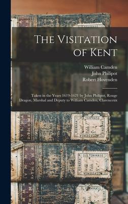 The Visitation of Kent: Taken in the Years 1619-1621 by John Philipot, Rouge Dragon, Marshal and Deputy to William Camden, Clarenceux