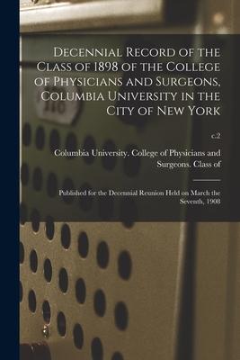 Decennial Record of the Class of 1898 of the College of Physicians and Surgeons, Columbia University in the City of New York: Published for the Decenn