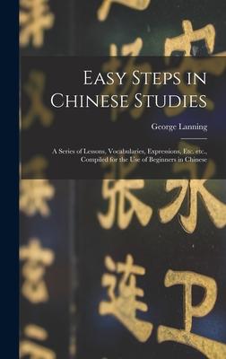 Easy Steps in Chinese Studies: a Series of Lessons, Vocabularies, Expressions, Etc. Etc., Compiled for the Use of Beginners in Chinese