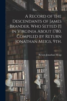 A Record of the Descendants of James Brander, Who Setted [!] in Virginia About 1780. Compiled by Return Jonathan Meigs, 9th.