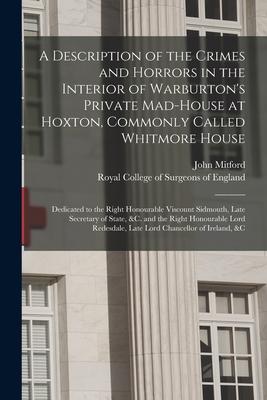 A Description of the Crimes and Horrors in the Interior of Warburton’’s Private Mad-house at Hoxton, Commonly Called Whitmore House: Dedicated to the R