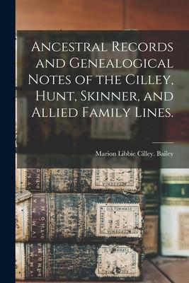 Ancestral Records and Genealogical Notes of the Cilley, Hunt, Skinner, and Allied Family Lines.
