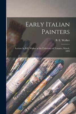 Early Italian Painters [microform]: Lecture by B.E. Walker at the University of Toronto, March, 1894