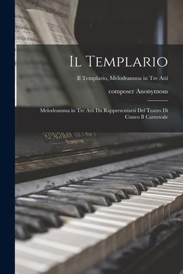 Il Templario: Melodramma in Tre Atti Da Rappresentarsi Del Teatro di Cuneo Il Carnovale; Il templario, melodramma in tre atti