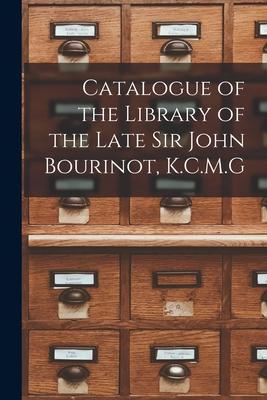 Catalogue of the Library of the Late Sir John Bourinot, K.C.M.G [microform]