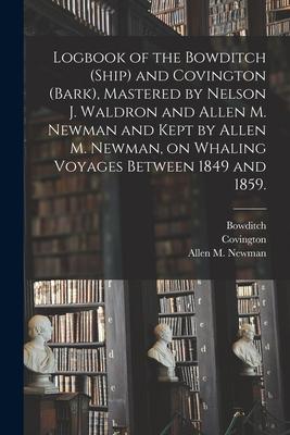 Logbook of the Bowditch (Ship) and Covington (Bark), Mastered by Nelson J. Waldron and Allen M. Newman and Kept by Allen M. Newman, on Whaling Voyages