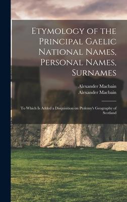 Etymology of the Principal Gaelic National Names, Personal Names, Surnames: to Which is Added a Disquisition on Ptolemy’’s Geography of Scotland