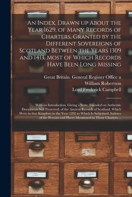 An Index, Drawn up About the Year 1629, of Many Records of Charters, Granted by the Different Sovereigns of Scotland Between the Years 1309 and 1413,