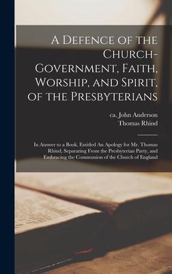 A Defence of the Church-government, Faith, Worship, and Spirit, of the Presbyterians [microform]: in Answer to a Book, Entitled An Apology for Mr. Tho