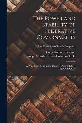 The Power and Stability of Federative Governments: a Prize Essay Read in the Theatre, Oxford, July 1, MDCCCXXIX; Talbot Collection of British Pamphlet