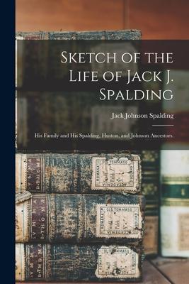 Sketch of the Life of Jack J. Spalding: His Family and His Spalding, Huston, and Johnson Ancestors.
