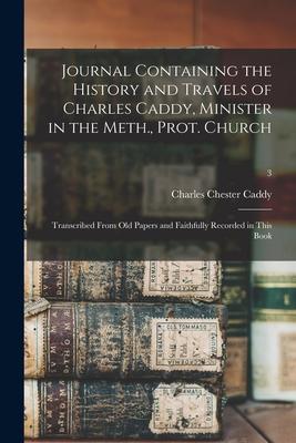 Journal Containing the History and Travels of Charles Caddy, Minister in the Meth., Prot. Church: Transcribed From Old Papers and Faithfully Recorded