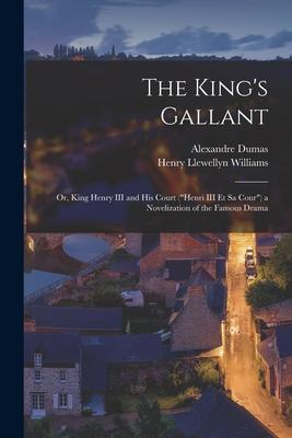 The King’’s Gallant; or, King Henry III and His Court (Henri III Et Sa Cour) a Novelization of the Famous Drama