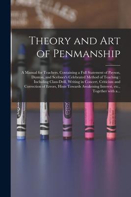 Theory and Art of Penmanship: a Manual for Teachers, Containing a Full Statement of Payson, Dunton, and Scribner’’s Celebrated Method of Teaching: In
