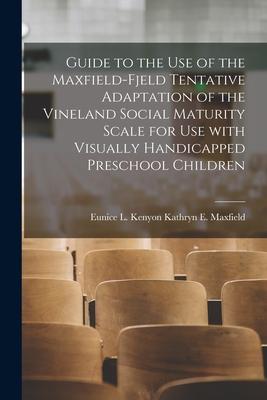 Guide to the Use of the Maxfield-Fjeld Tentative Adaptation of the Vineland Social Maturity Scale for Use With Visually Handicapped Preschool Children