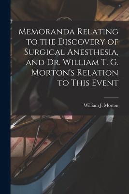 Memoranda Relating to the Discovery of Surgical Anesthesia, and Dr. William T. G. Morton’’s Relation to This Event