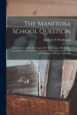 The Manitoba School Question [microform]: Speech Delivered by Hon. James E.P. Prendergast, Member for Woodlands, in the Legislative Assembly of Manito