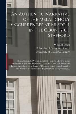 An Authentic Narrative of the Melancholy Occurrences at Bilston, in the County of Stafford [electronic Resource]: During the Awful Visitation in That