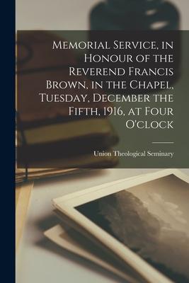 Memorial Service, in Honour of the Reverend Francis Brown, in the Chapel, Tuesday, December the Fifth, 1916, at Four O’’clock