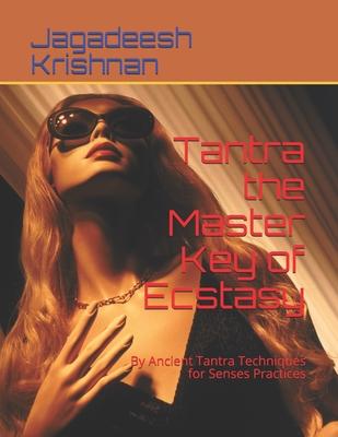 Tantra the Master Key of Ecstasy: By Ancient Tantra Techniques for Senses Practices
