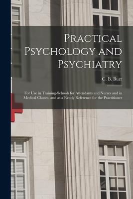 Practical Psychology and Psychiatry: for Use in Training-schools for Attendants and Nurses and in Medical Classes, and as a Ready Reference for the Pr