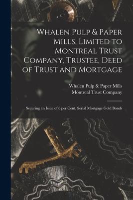 Whalen Pulp & Paper Mills, Limited to Montreal Trust Company, Trustee, Deed of Trust and Mortgage [microform]: Securing an Issue of 6 per Cent, Serial