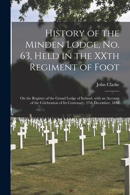 History of the Minden Lodge, No. 63, Held in the XXth Regiment of Foot [microform]: on the Registry of the Grand Lodge of Ireland, With an Account of