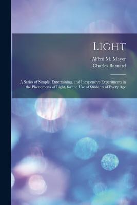 Light: a Series of Simple, Entertaining, and Inexpensive Experiments in the Phenomena of Light, for the Use of Students of Ev