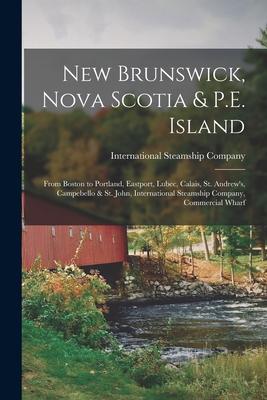 New Brunswick, Nova Scotia & P.E. Island [microform]: From Boston to Portland, Eastport, Lubec, Calais, St. Andrew’’s, Campebello & St. John, Internati