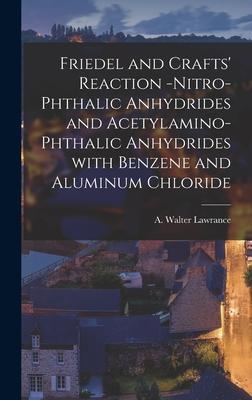 Friedel and Crafts’’ Reaction -nitro-phthalic Anhydrides and Acetylamino-phthalic Anhydrides With Benzene and Aluminum Chloride [microform]