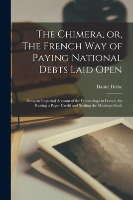 The Chimera, or, The French Way of Paying National Debts Laid Open [microform]: Being an Impartial Account of the Proceedings in France, for Raising a