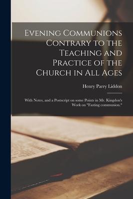 Evening Communions Contrary to the Teaching and Practice of the Church in All Ages: With Notes, and a Postscript on Some Points in Mr. Kingdon’’s Work