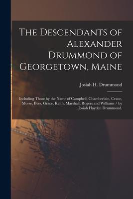 The Descendants of Alexander Drummond of Georgetown, Maine: Including Those by the Name of Campbell, Chamberlain, Crane, Morse, Eves, Grace, Keith, Ma